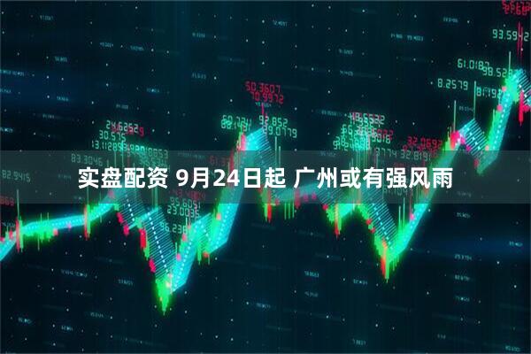实盘配资 9月24日起 广州或有强风雨