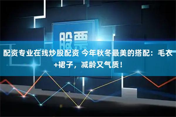 配资专业在线炒股配资 今年秋冬最美的搭配：毛衣+裙子，减龄又气质！