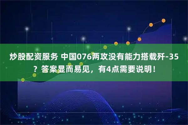 炒股配资服务 中国076两攻没有能力搭载歼-35？答案显而易见，有4点需要说明！