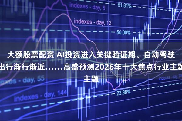 大额股票配资 AI投资进入关键验证期、自动驾驶出行渐行渐近……高盛预测2026年十大焦点行业主题